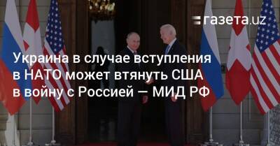 Украина в случае вступления в НАТО может втянуть США в войну с Россией — МИД РФ - gazeta.uz - Москва - Россия - США - Украина - Киев - Крым - Узбекистан - Грузия