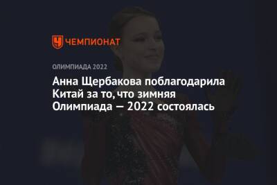 Елена Кузнецова - Анна Щербакова - Анна Щербакова поблагодарила Китай за то, что зимняя Олимпиада — 2022 состоялась - championat.com - Китай