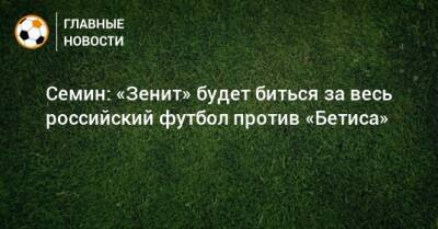 Юрий Семин - Семин: «Зенит» будет биться за весь российский футбол против «Бетиса» - bombardir.ru