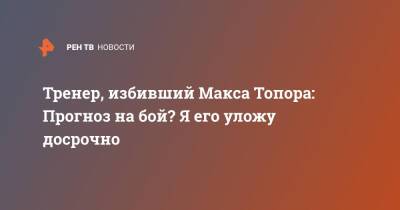 Максим Новоселов - Альберт Кармазян - Тренер, избивший Макса Топора: Прогноз на бой? Я его уложу досрочно - ren.tv