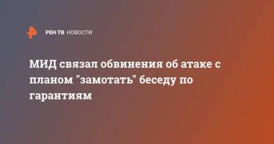 Сергей Вершинин - МИД связал обвинения об атаке с планом "замотать" беседу по гарантиям - ren.tv - Россия - Украина