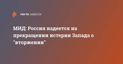 Сергей Вершинин - МИД: Россия надеется на прекращении истерии Запада о "вторжении" - ren.tv - Россия - Украина