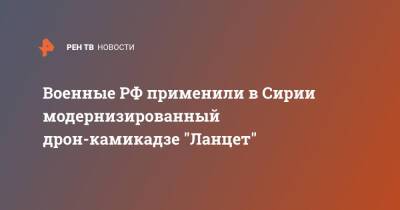 Военные РФ применили в Сирии модернизированный дрон-камикадзе "Ланцет" - ren.tv - Россия - Сирия