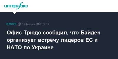 Джо Байден - Офис Трюдо сообщил, что Байден организует встречу лидеров ЕС и НАТО по Украине - interfax.ru - Москва - Россия - США - Украина - Киев - Англия - Италия - Германия - Франция - Румыния - Польша - Канада