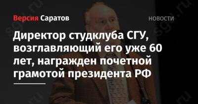 Владимир Путин - Вячеслав Володин - Директор студклуба СГУ, возглавляющий его уже 60 лет, награжден почетной грамотой президента РФ - nversia.ru - Россия - Саратов