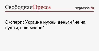 Эксперт: Украине нужны деньги «не на пушки, а на масло» - svpressa.ru - Россия - Украина - Киев - Англия