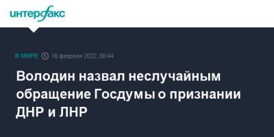 Владимир Зеленский - Вячеслав Володин - Володин назвал неслучайным обращение Госдумы о признании ДНР и ЛНР - interfax.ru - Москва - Россия - Украина - Киев - ДНР - ЛНР - населенный пункт Донбасс - Донецкая обл.