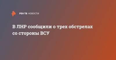 В ЛНР сообщили о трех новых обстрелах со стороны ВСУ - ren.tv - Украина - ЛНР - Луганск