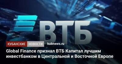 Global Finance признал ВТБ Капитал лучшим инвестбанком в Центральной и Восточной Европе - kubnews.ru - США