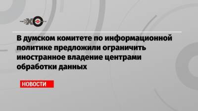 Александр Хинштейн - В думском комитете по информационной политике предложили ограничить иностранное владение центрами обработки данных - echo.msk.ru