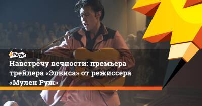 Элвис Пресли - Навстречу вечности: премьера трейлера «Элвиса» отрежиссера «Мулен Руж» - ridus.ru