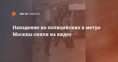 Нападение на полицейских в метро Москвы сняли на видео - ren.tv - Москва - Москва
