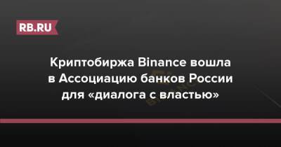 Криптобиржа Binance вошла в Ассоциацию банков России для «диалога с властью» - rb.ru - Россия