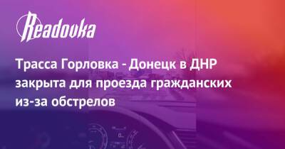 Иван Приходько - Трасса Горловка - Донецк в ДНР закрыта для проезда гражданских из-за обстрелов - readovka.ru - ДНР - Горловка - Донецк