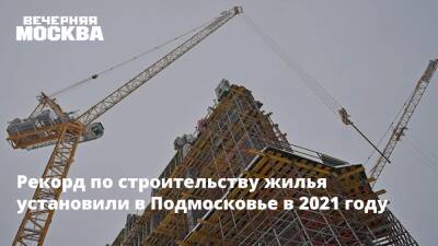 Рекорд по строительству жилья установили в Подмосковье в 2021 году - vm.ru - Московская обл. - Строительство