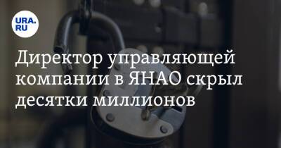 Директор управляющей компании в ЯНАО скрыл десятки миллионов - ura.news - Россия - Ноябрьск - окр. Янао