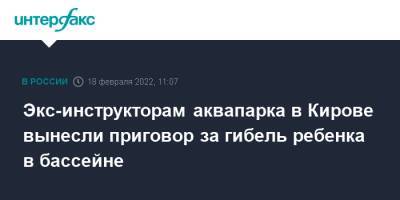 Экс-инструкторам аквапарка в Кирове вынесли приговор за гибель ребенка в бассейне - interfax.ru - Москва - Россия - Кировская обл.