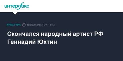 Геннадий Юхтин - Скончался народный артист РФ Геннадий Юхтин - interfax.ru - Москва - Россия - Скончался