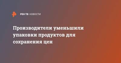 Производители уменьшили упаковки продуктов для сохранения цен - ren.tv - Россия