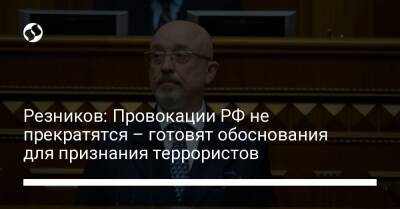 Алексей Резников - Резников: Провокации РФ не прекратятся - готовят обоснования для признания террористов - liga.net - Россия - Украина - Грузия