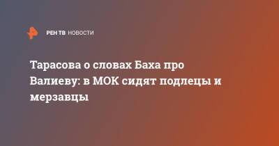 Камила Валиева - Татьяна Тарасова - Томас Бах - Тарасова о словах Баха про Валиеву: в МОК сидят подлецы и мерзавцы - ren.tv