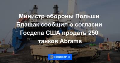 Мариуш Блащак - Министр обороны Польши Блащак сообщил о согласии Госдепа США продать 250 танков Abrams - news.mail.ru - США - Польша - Варшава