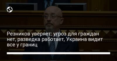 Алексей Резников - Резников уверяет: угроз для граждан нет, разведка работает, Украина видит все у границ - liga.net - Россия - США - Украина