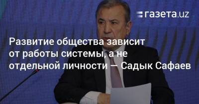 Развитие общества зависит от работы системы, а не отдельной личности — Садык Сафаев - gazeta.uz - Узбекистан