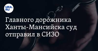 Александр Сергеев - Главного дорожника Ханты-Мансийска суд отправил в СИЗО - ura.news - Ханты-Мансийск - Югра - Нижневартовск