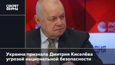 Дмитрий Киселев - Украина признала Дмитрия Киселёва угрозой национальной безопасности - secretmag.ru - Россия - Украина