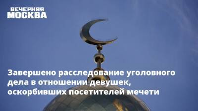 Завершено расследование уголовного дела в отношении девушек, оскорбивших посетителей мечети - vm.ru - Москва - Россия - Следственный Комитет