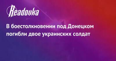 В боестолкновении под Донецком погибли двое украинских солдат - readovka.ru - Россия - Украина - ДНР - Горловка - Донецк - ЛНР - Донбасса