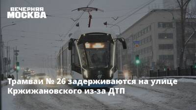 Трамваи № 26 задерживаются на улице Кржижановского из-за ДТП - vm.ru
