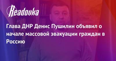 Владимир Зеленский - Денис Пушилин - Глава ДНР Денис Пушилин объявил о начале массовой эвакуации граждан в Россию - readovka.ru - Россия - Украина - ДНР - Горловка - Ростовская обл. - ЛНР - Донбасса