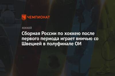 Алексей Жамнов - Иван Федотов - Сборная России по хоккею после первого периода играет вничью со Швецией в полуфинале ОИ - championat.com - Россия - Китай - Швейцария - Швеция - Чехия - Дания - Пекин