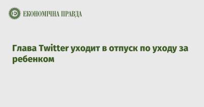 Алексис Оганян - Джон Дорси - Параг Агравал - Глава Twitter уходит в отпуск по уходу за ребенком - epravda.com.ua - Украина - Twitter