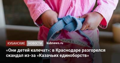 «Они детей калечат»: в Краснодаре разгорелся скандал из-за «Казачьих единоборств» - kubnews.ru - Краснодарский край - Краснодар - округ Южный