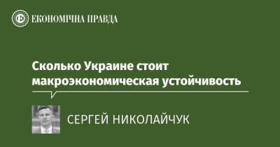 Сколько Украине стоит макроэкономическая устойчивость - epravda.com.ua - Україна