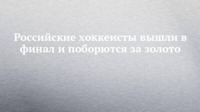 Владимир Морозов - Евгения Тарасова - Александр Бойков - Дмитрий Козловский - Анастасия Мишина - Александр Галлямов - Сергей Ридзик - Российские хоккеисты вышли в финал и поборются за золото - chelny-izvest.ru - Россия - Китай - Швейцария - Швеция - Казань - Финляндия