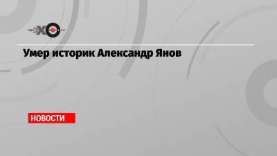 Умер историк Александр Янов - echo.msk.ru