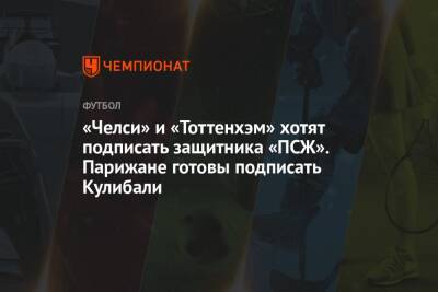 Калиду Кулибали - «Челси» и «Тоттенхэм» заинтересованы в защитнике «ПСЖ». Парижане готовы подписать Кулибали - championat.com - Италия - Франция