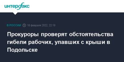 Прокуроры проверят обстоятельства гибели рабочих, упавших с крыши в Подольске - interfax.ru - Москва - Московская обл. - Подольск - Московская область