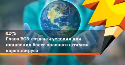 Адан Гебрейесус - Глава ВОЗ: созданы условия для появления более опасного штамма коронавируса - ridus.ru