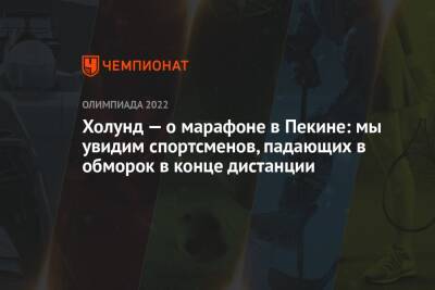 Ханс Кристер Холунд - Холунд — о марафоне в Пекине: мы увидим спортсменов, падающих в обморок в конце дистанции - championat.com - Россия - Китай - Пекин