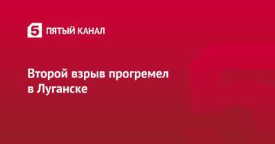 Второй взрыв прогремел в Луганске - 5-tv.ru - ДНР - ЛНР - Луганск - Житомирская обл.