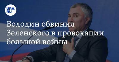 Владимир Зеленский - Вячеслав Володин - Володин обвинил Зеленского в провокации большой войны - ura.news - Россия - США - Украина - Киев - ДНР - ЛНР