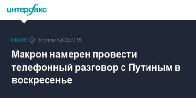 Владимир Зеленский - Владимир Путин - Эммануэль Макрон - Макрон намерен провести телефонный разговор с Путиным в воскресенье - interfax.ru - Москва - Россия - Украина - Киев - Луганская обл. - Франция - ДНР - ЛНР - Донецкая обл.