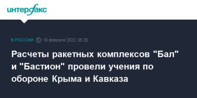 Расчеты ракетных комплексов "Бал" и "Бастион" провели учения по обороне Крыма и Кавказа - interfax.ru - Москва - Россия - Крым - Краснодарский край - Крым