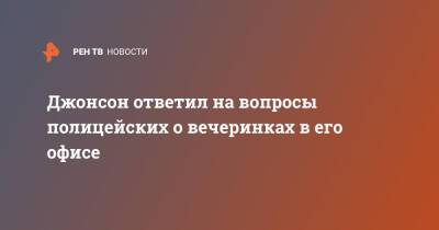 Борис Джонсон - Джонсон ответил на вопросы полицейских о вечеринках в его офисе - ren.tv - Англия - Лондон - Великобритания