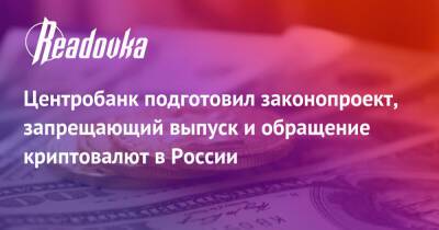 Центробанк подготовил законопроект, запрещающий выпуск и обращение криптовалют в России - readovka.ru - Россия